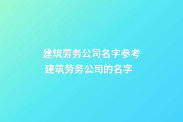 建筑劳务公司名字参考 建筑劳务公司的名字-第1张-公司起名-玄机派